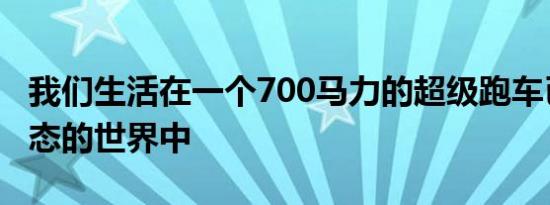 我们生活在一个700马力的超级跑车已成为常态的世界中