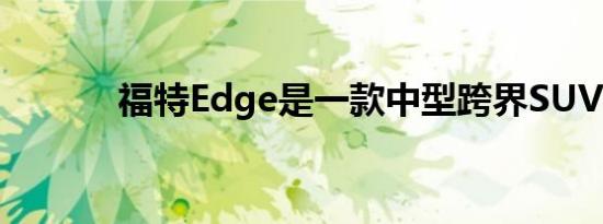 福特Edge是一款中型跨界SUV