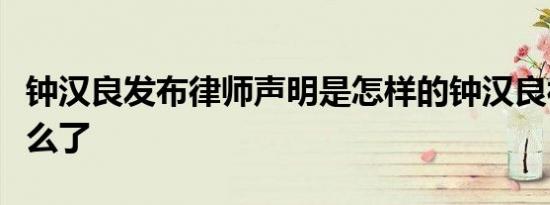 钟汉良发布律师声明是怎样的钟汉良被造谣什么了