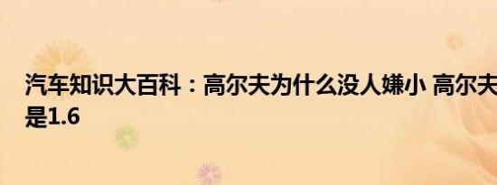 汽车知识大百科：高尔夫为什么没人嫌小 高尔夫7买1.4t还是1.6