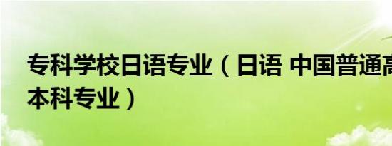 专科学校日语专业（日语 中国普通高等学校本科专业）