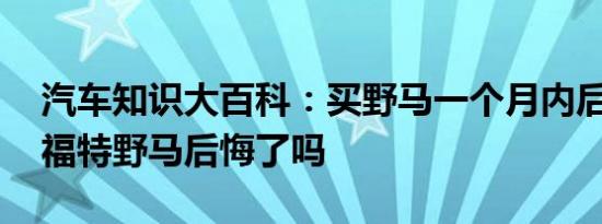 汽车知识大百科：买野马一个月内后悔 买了福特野马后悔了吗