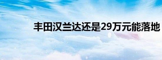 丰田汉兰达还是29万元能落地