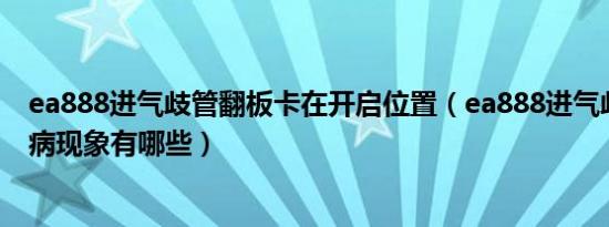 ea888进气歧管翻板卡在开启位置（ea888进气歧管翻板通病现象有哪些）