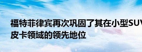 福特菲律宾再次巩固了其在小型SUV和4×4皮卡领域的领先地位