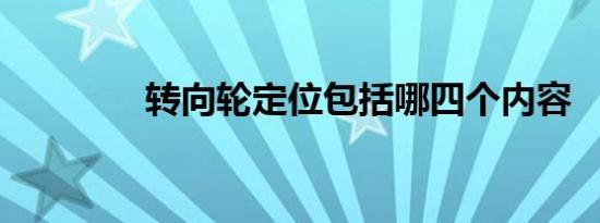 转向轮定位包括哪四个内容