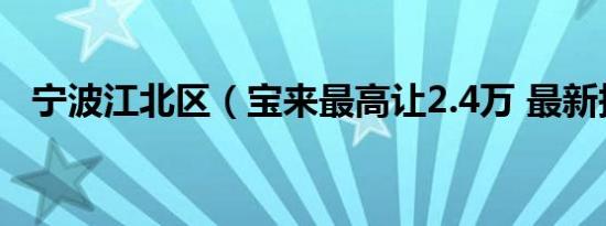 宁波江北区（宝来最高让2.4万 最新报价）