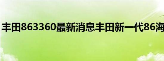 丰田863360最新消息丰田新一代86海外曝光