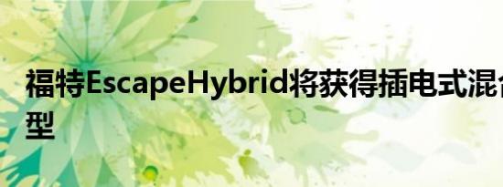 福特EscapeHybrid将获得插电式混合动力车型