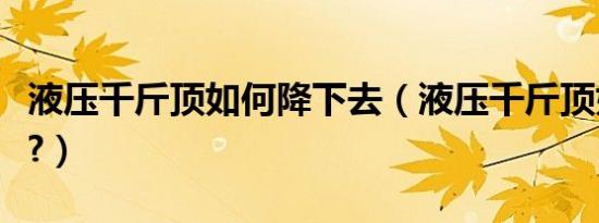 液压千斤顶如何降下去（液压千斤顶如何放气?）