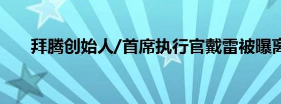 拜腾创始人/首席执行官戴雷被曝离职