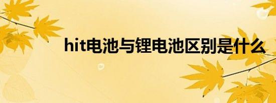 hit电池与锂电池区别是什么