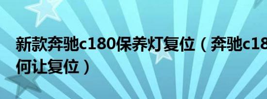 新款奔驰c180保养灯复位（奔驰c180保养如何让复位）