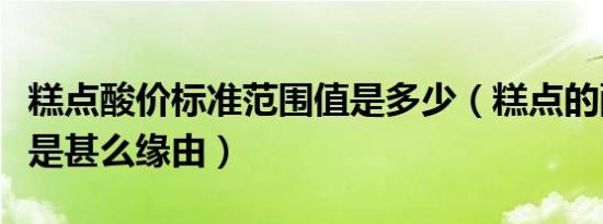 糕点酸价标准范围值是多少（糕点的酸价超标是甚么缘由）