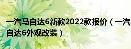 一汽马自达6新款2022款报价（一汽马自达马自达6外观改装）