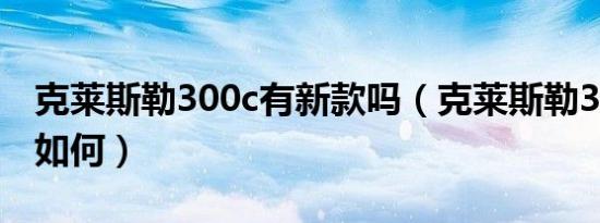 克莱斯勒300c有新款吗（克莱斯勒300c油耗如何）