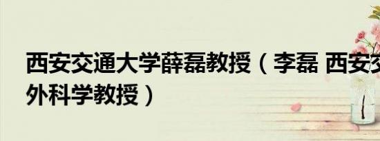 西安交通大学薛磊教授（李磊 西安交通大学外科学教授）