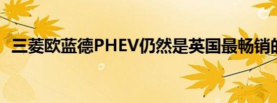 三菱欧蓝德PHEV仍然是英国最畅销的车型