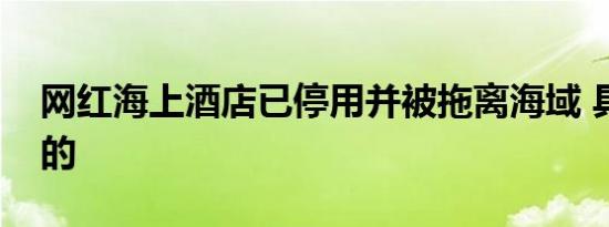 网红海上酒店已停用并被拖离海域 具体怎样的