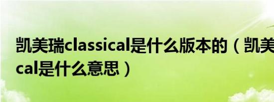 凯美瑞classical是什么版本的（凯美瑞classical是什么意思）