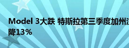 Model 3大跌 特斯拉第三季度加州注册量下降13%