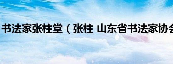 书法家张柱堂（张柱 山东省书法家协会会员）