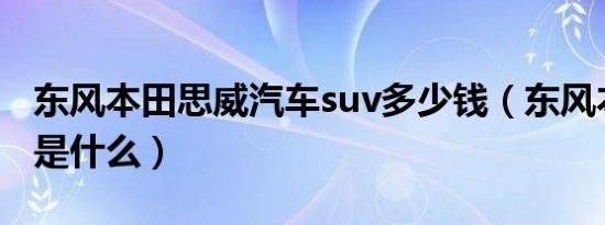 东风本田思威汽车suv多少钱（东风本田思威是什么）