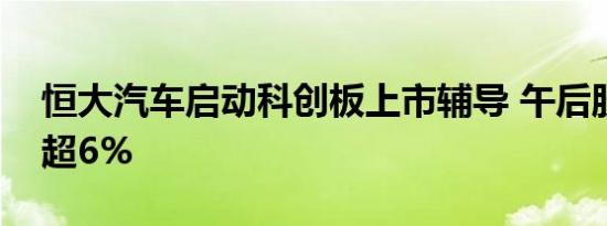 恒大汽车启动科创板上市辅导 午后股价涨幅超6%