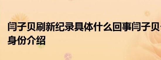 闫子贝刷新纪录具体什么回事闫子贝个人资料身份介绍