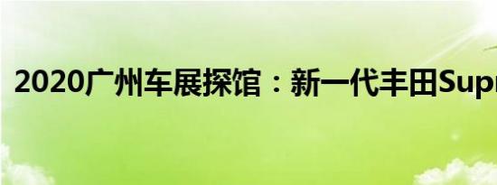 2020广州车展探馆：新一代丰田Supra亮相