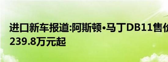 进口新车报道:阿斯顿·马丁DB11售价信息 售239.8万元起