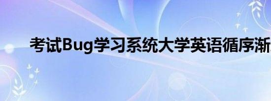 考试Bug学习系统大学英语循序渐进1