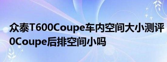 众泰T600Coupe车内空间大小测评 众泰T600Coupe后排空间小吗