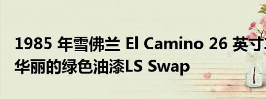 1985 年雪佛兰 El Camino 26 英寸车轮标榜华丽的绿色油漆LS Swap