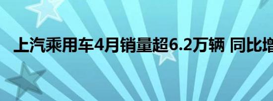 上汽乘用车4月销量超6.2万辆 同比增54%