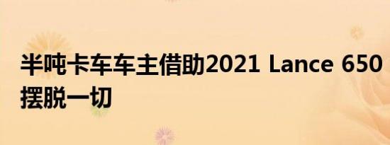 半吨卡车车主借助2021 Lance 650 Camper摆脱一切