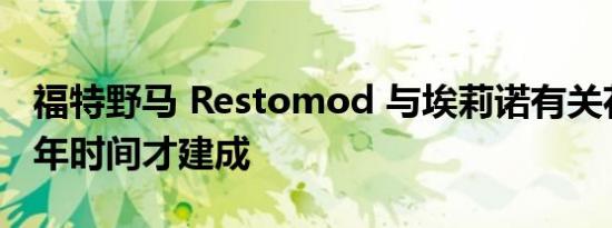 福特野马 Restomod 与埃莉诺有关花了几十年时间才建成