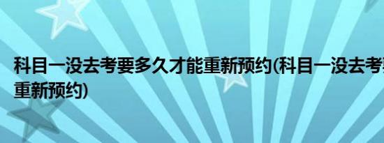 科目一没去考要多久才能重新预约(科目一没去考要多久才能重新预约)