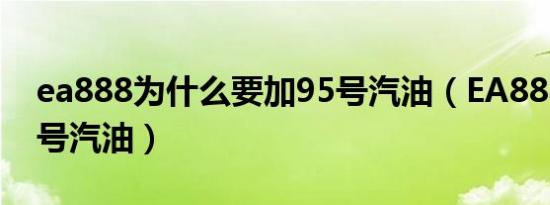 ea888为什么要加95号汽油（EA888加多少号汽油）