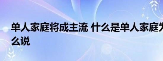 单人家庭将成主流 什么是单人家庭为什么这么说