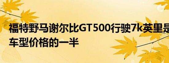 福特野马谢尔比GT500行驶7k英里是2021年车型价格的一半