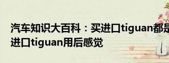 汽车知识大百科：买进口tiguan都是什么人 进口tiguan用后感觉