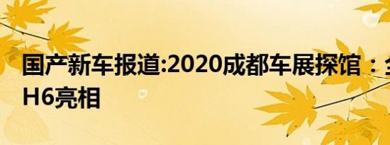 国产新车报道:2020成都车展探馆：全新哈弗H6亮相