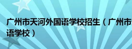 广州市天河外国语学校招生（广州市天河外国语学校）