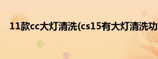 11款cc大灯清洗(cs15有大灯清洗功能吗)