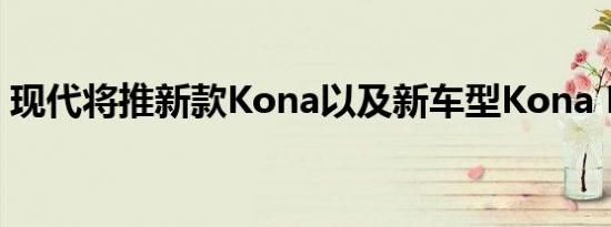 现代将推新款Kona以及新车型Kona N Line