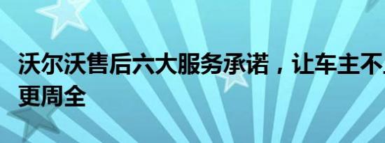 沃尔沃售后六大服务承诺，让车主不止安全还更周全