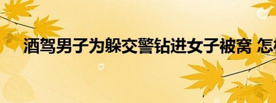 酒驾男子为躲交警钻进女子被窝 怎样的