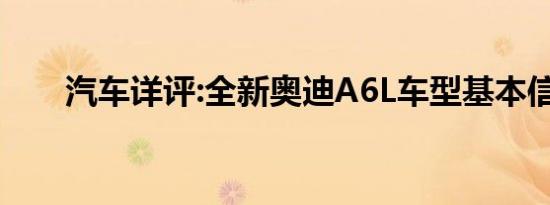 汽车详评:全新奥迪A6L车型基本信息