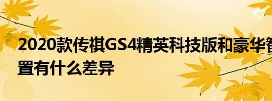 2020款传祺GS4精英科技版和豪华智联版配置有什么差异 